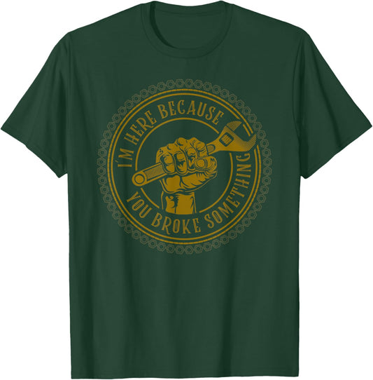 I'm Here Because You Broke Something Mechanic T-Shirt - T-Shirt | Forest