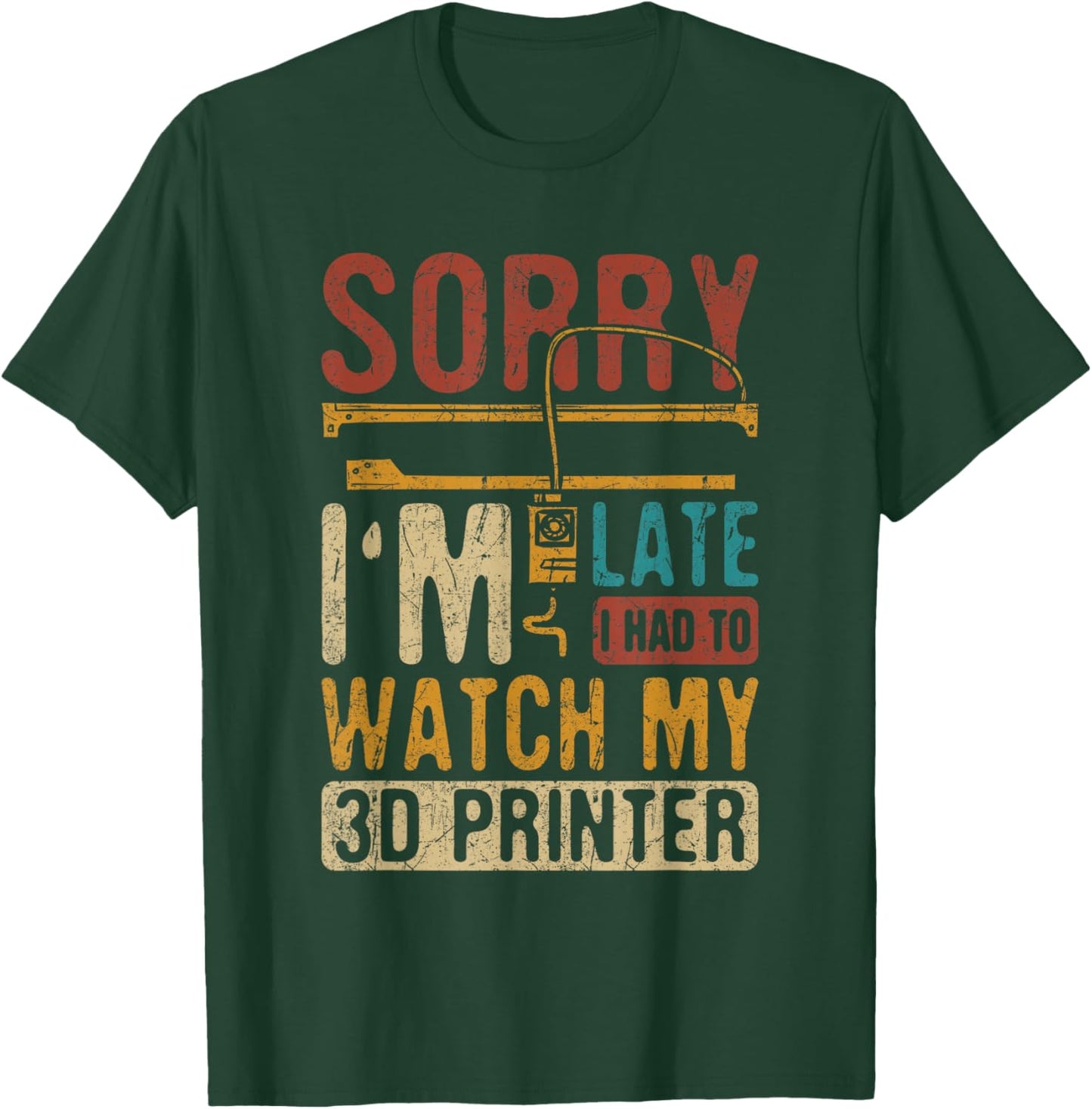 3D Printing Sorry I´m Late I Had To Watch My 3D Printer T-Shirt - T-Shirt | Forest