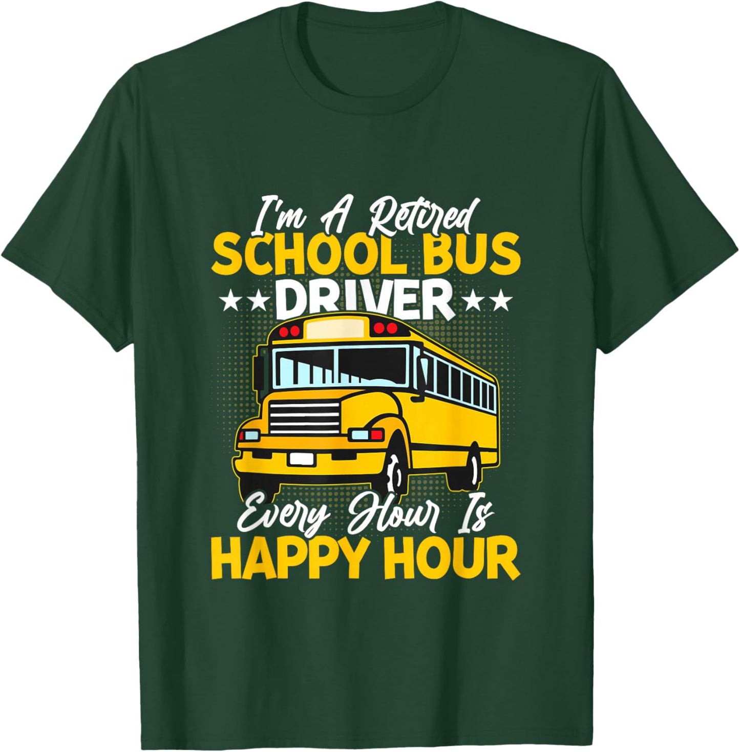 I’m A Retired School Bus Driver Every Hour Is Happy Hour T-Shirt - T-Shirt | Forest