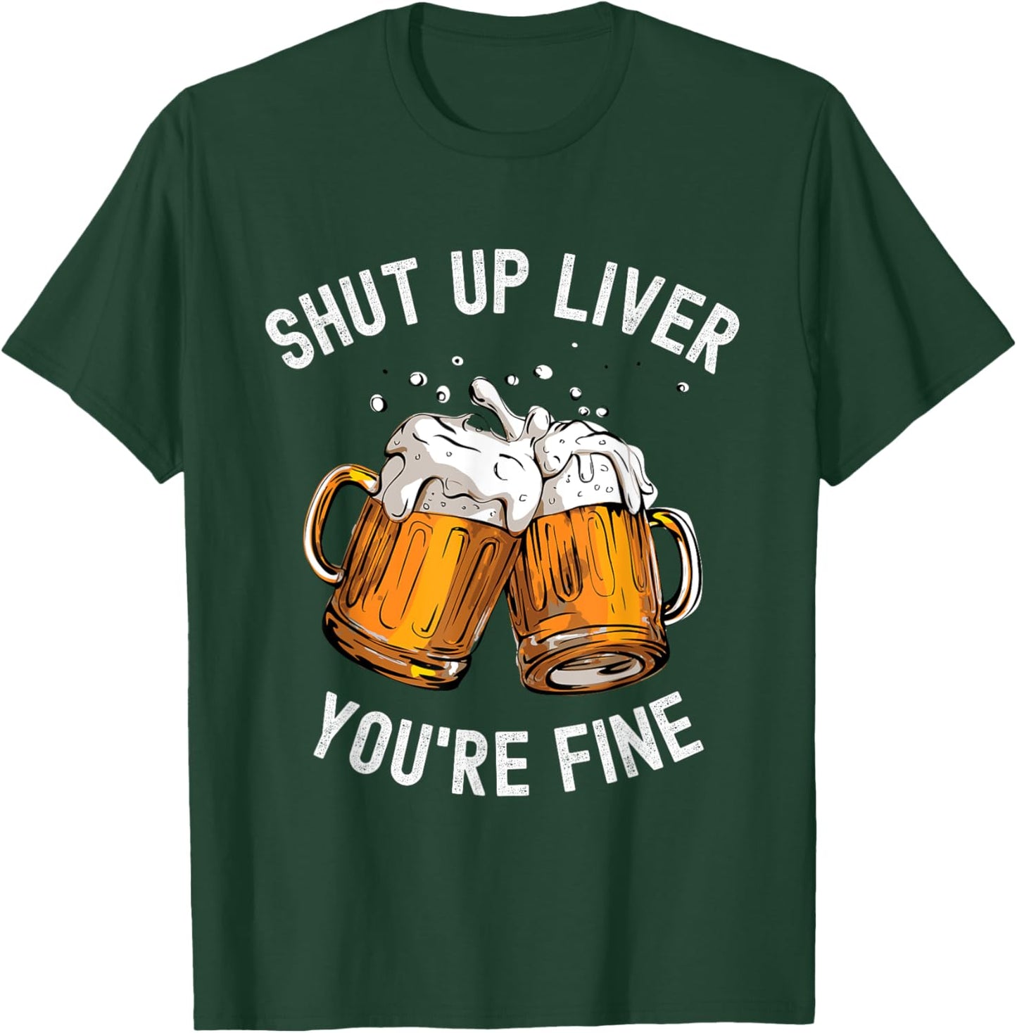 Shut Up Liver You're Fine Funny Beer Lover Beer Drinking T-Shirt - T-Shirt | Forest