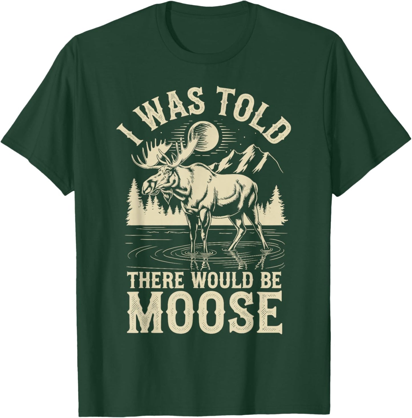 I Was Told There Would Be Moose T-Shirt - T-Shirt | Forest