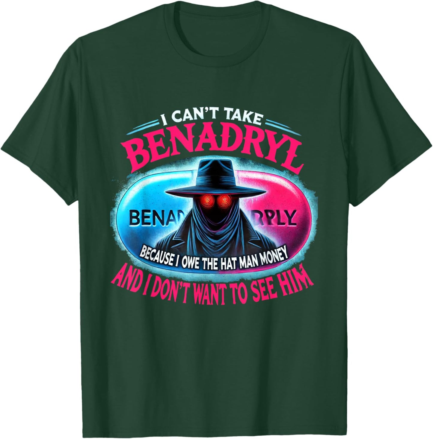 I Can't Take Benadryl Because I Owe The Hat Man Money T-Shirt - T-Shirt | Forest