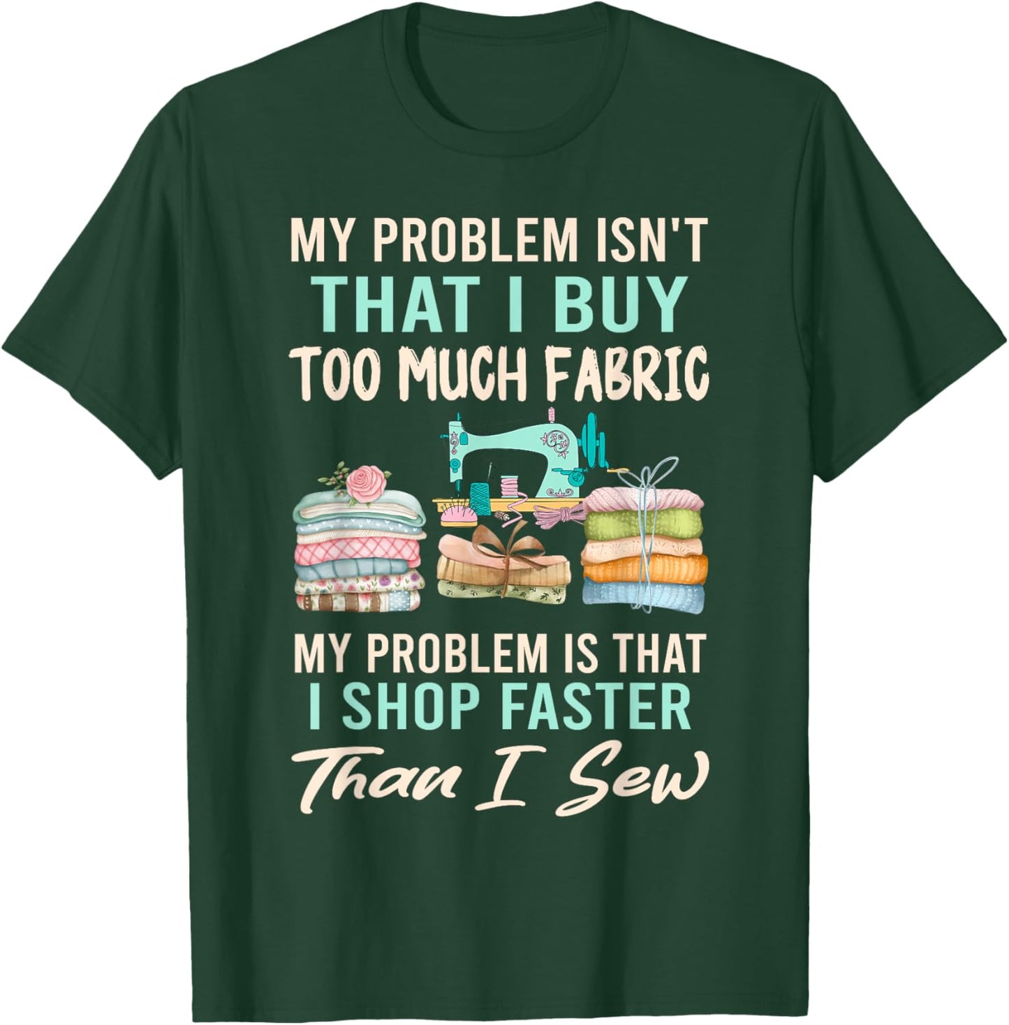 My Problem Isn't That I Buy Too Much Fabric Sewing Quilting T-Shirt - T-Shirt | Forest