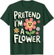Pretend I'm A Flower T-Shirt - T-Shirt | Forest