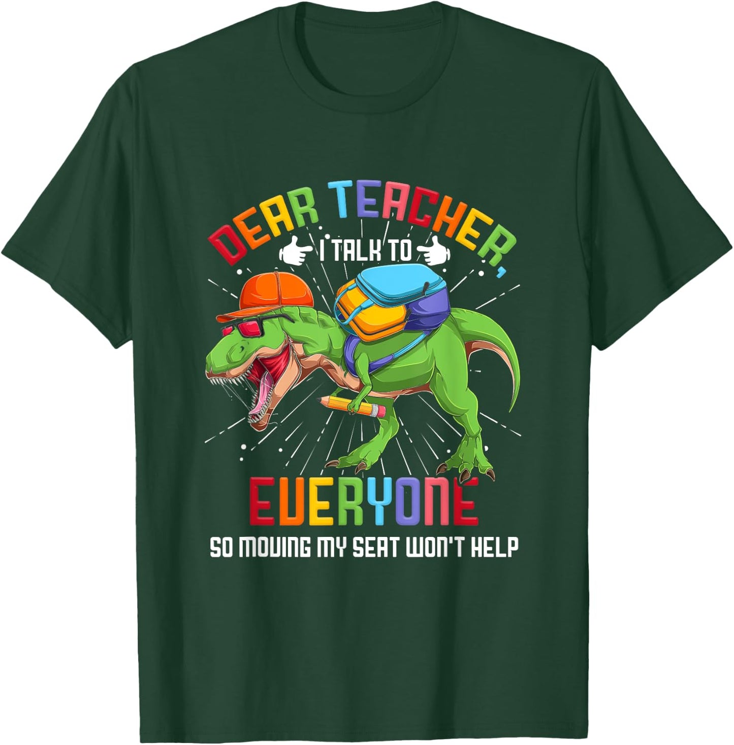 Dear Teacher I Talk To Everyone So Moving My Seat Won't Help T-Shirt - T-Shirt | Forest