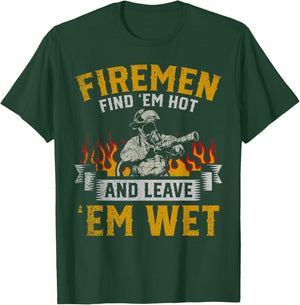 Fireman Find Em Hot And Leave Em Wet T-Shirt - T-Shirt | Forest