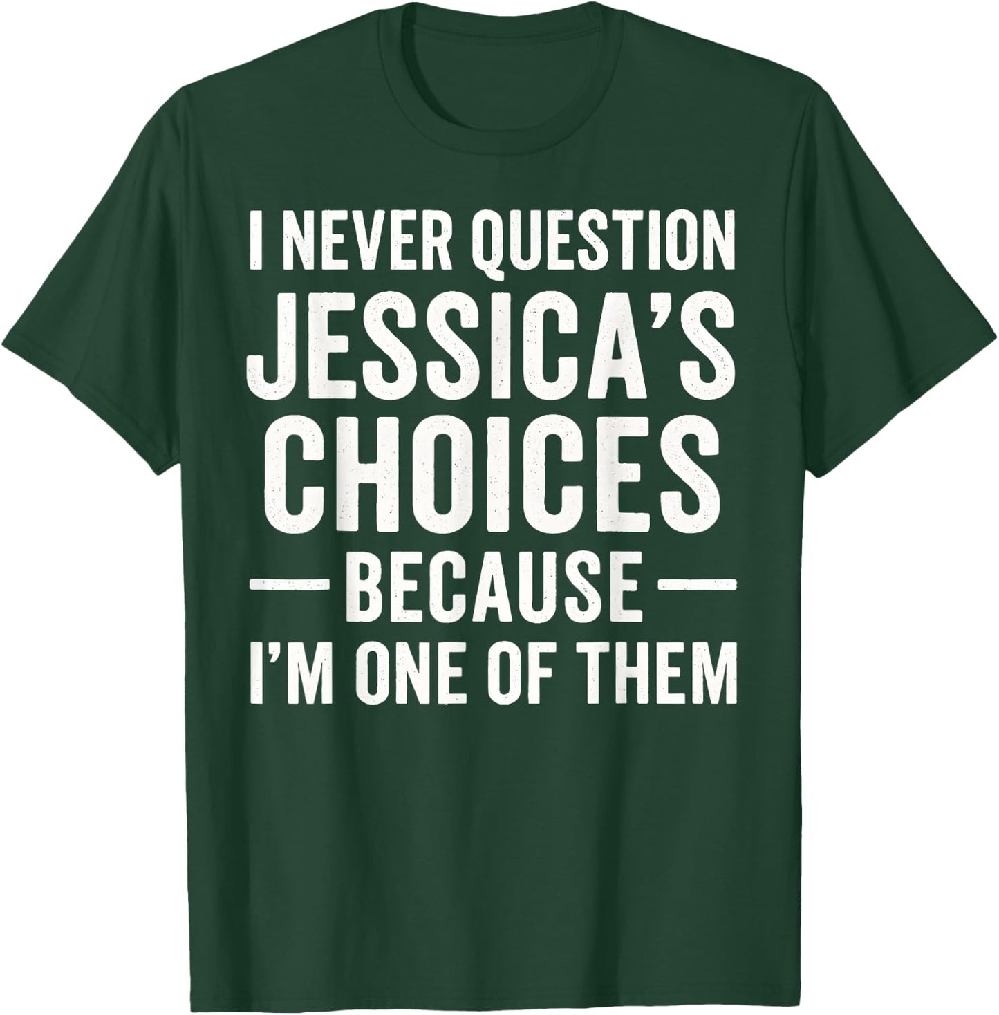 I Never Question My Jessica 's Choices Because I'm of Them T-Shirt - T-Shirt | Forest