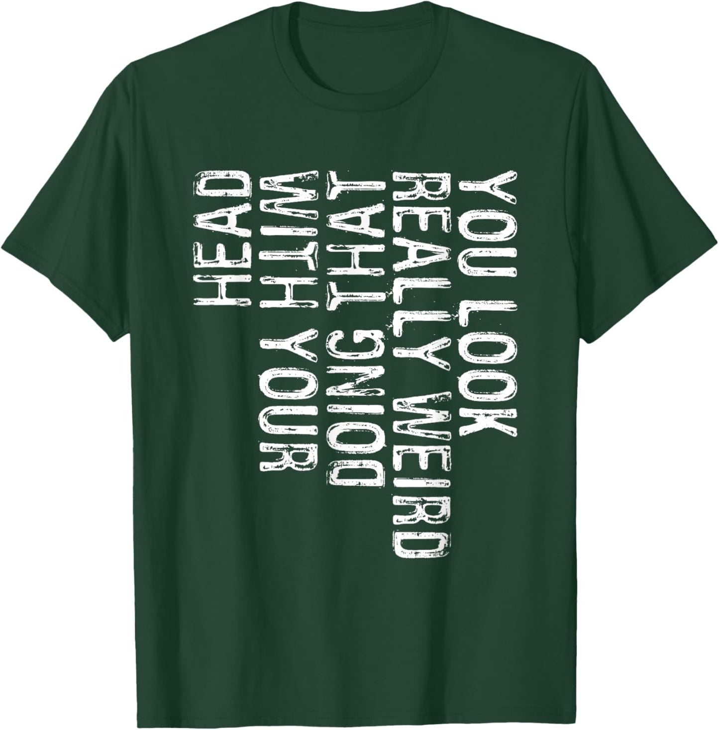 You Look Really Weird Doing That With Your Head Shirt Funny T-Shirt - T-Shirt | Forest