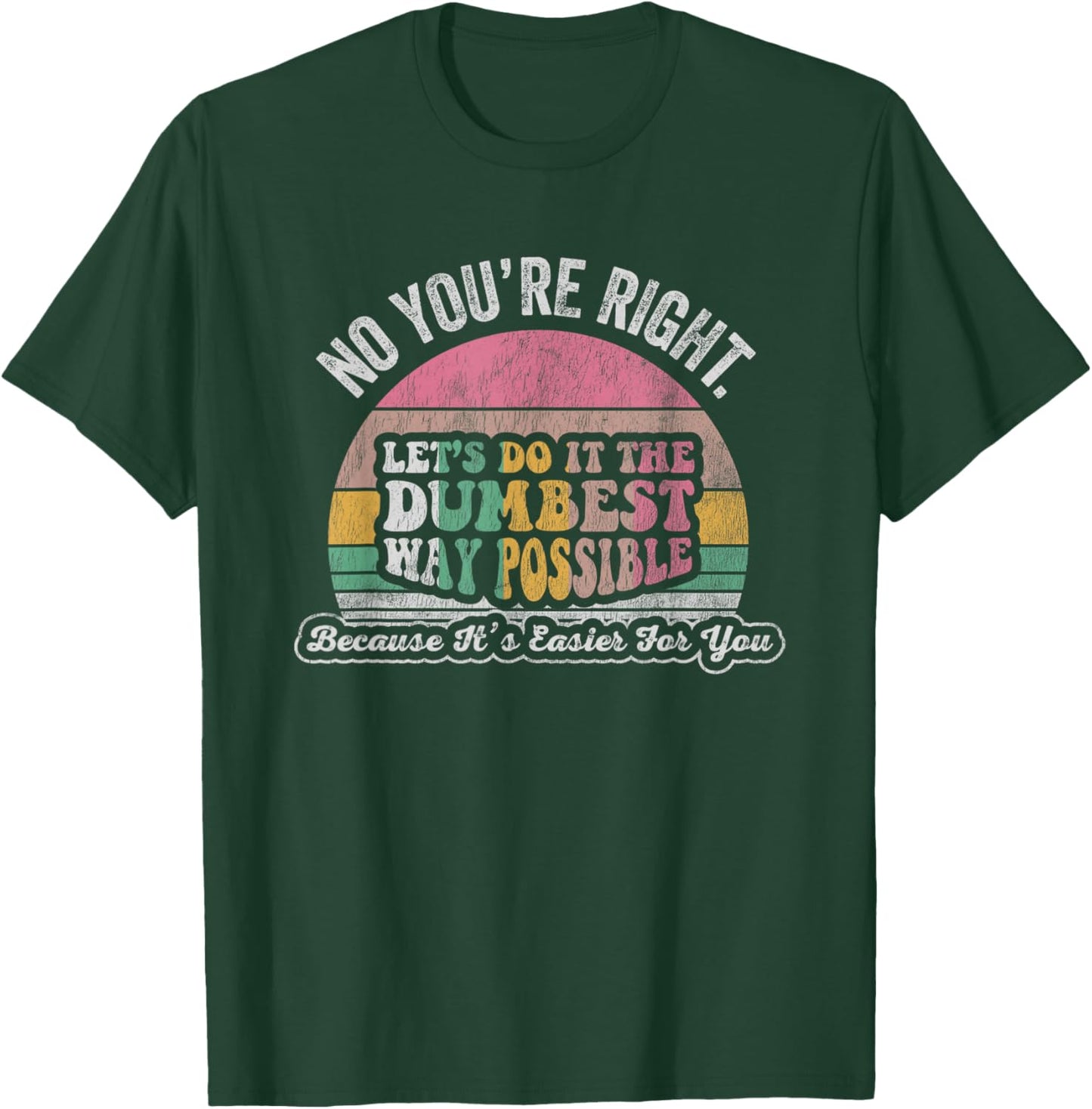No You're Right Let's Do It The Dumbest Way Possible T-Shirt - T-Shirt | Forest