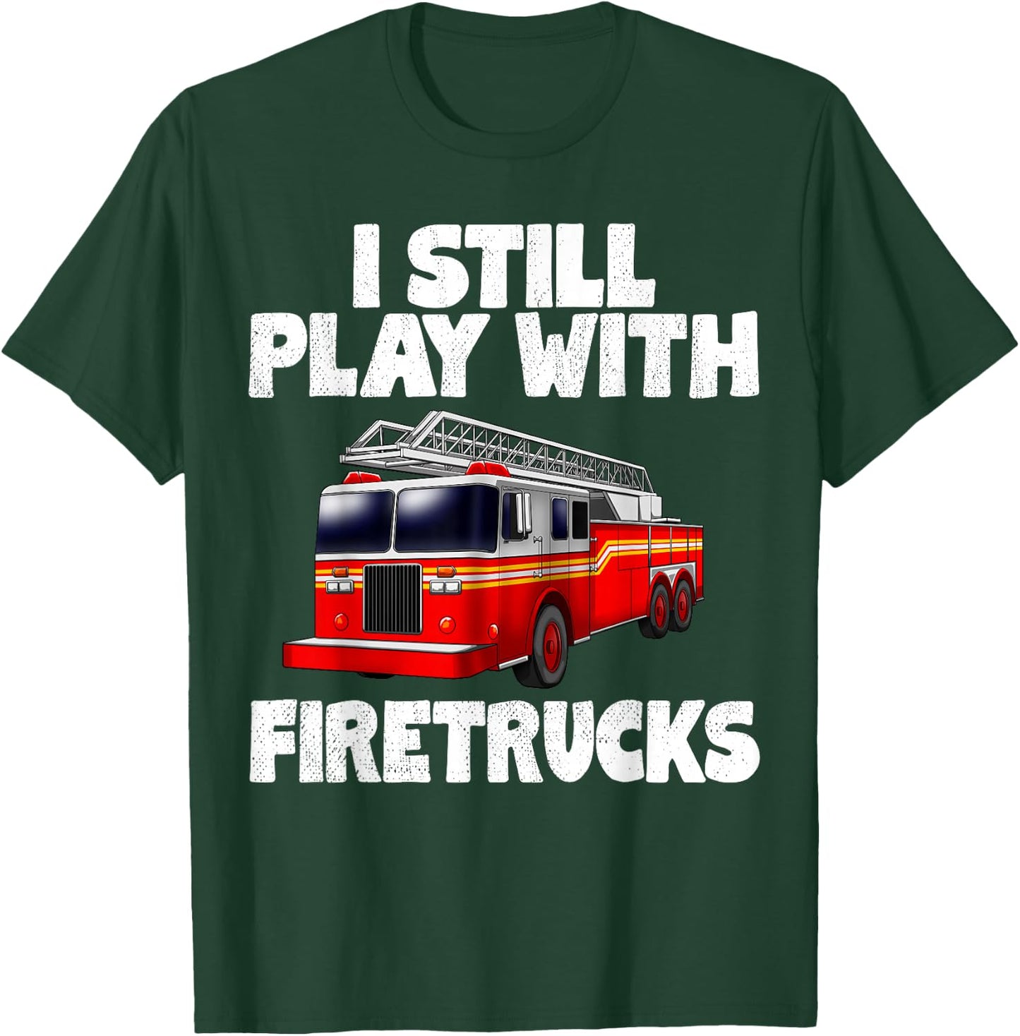 I Still Play With Firetrucks Fire Rescuer Firefighter Gifts T-Shirt - T-Shirt | Forest