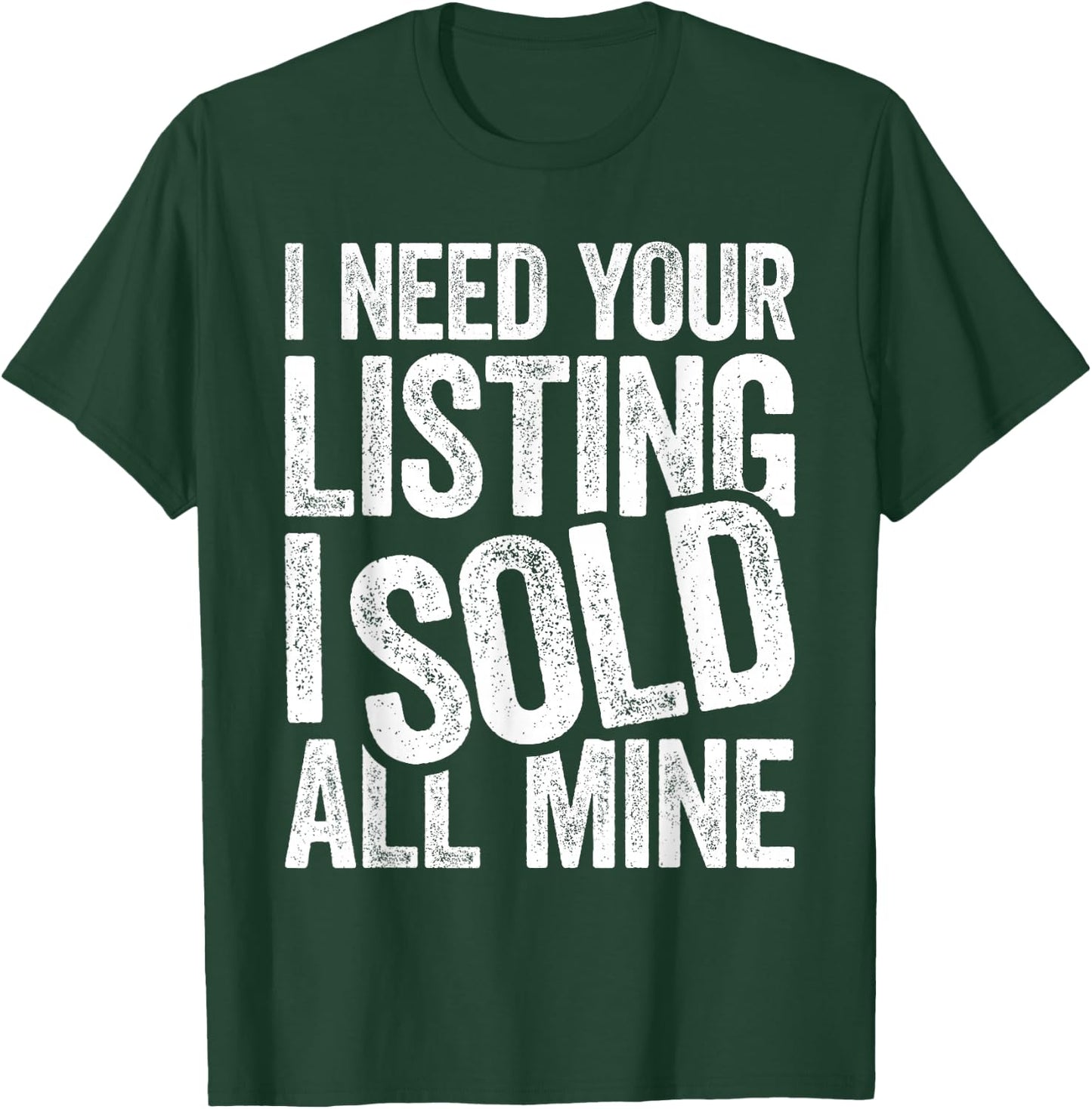 I Need Your Listing I Sold All Mine Shirt Men Women Realtor T-Shirt - T-Shirt | Forest