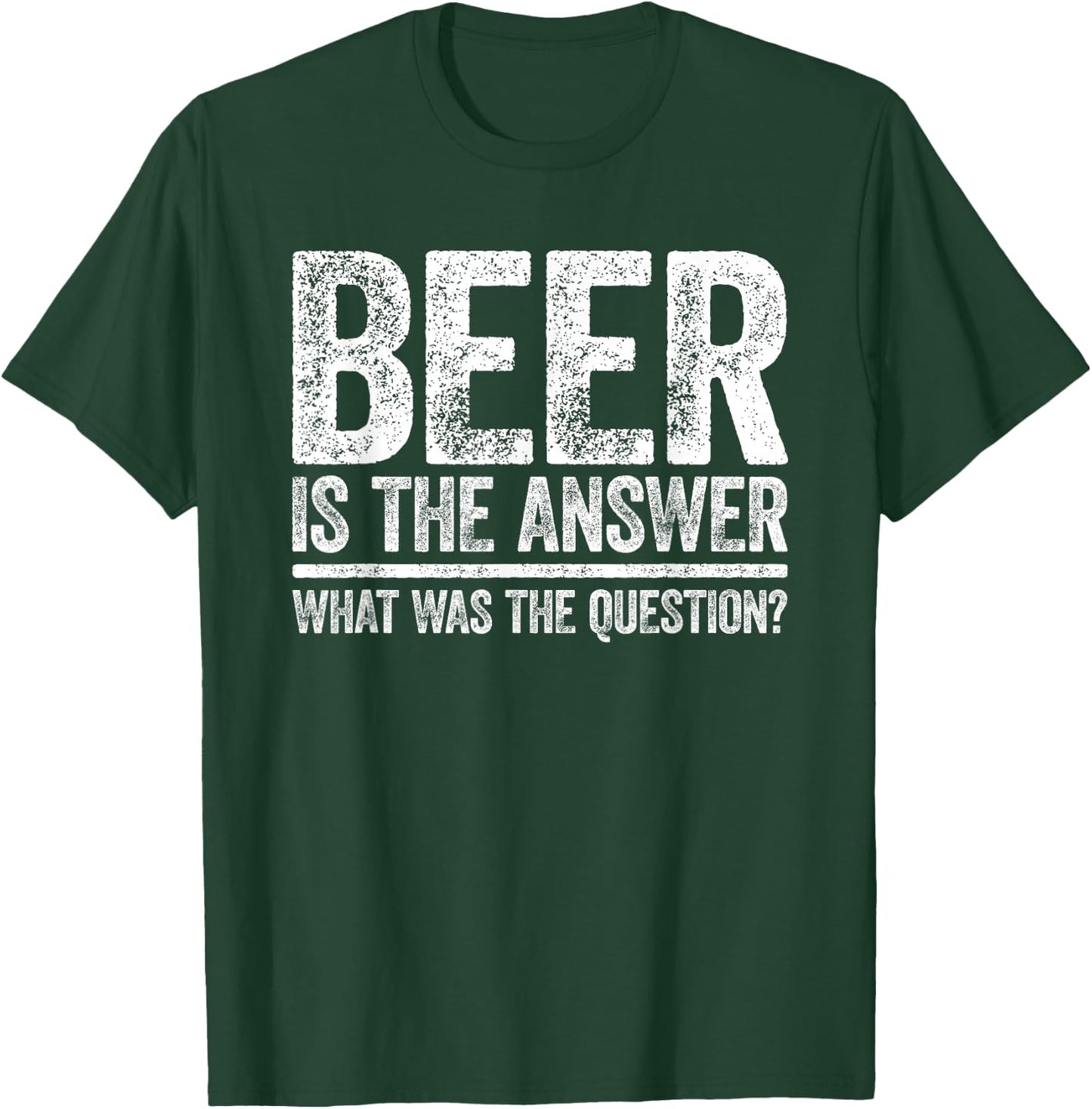 Beer Is The Answer Shirt What Was The Question Funny T-Shirt - T-Shirt | Forest