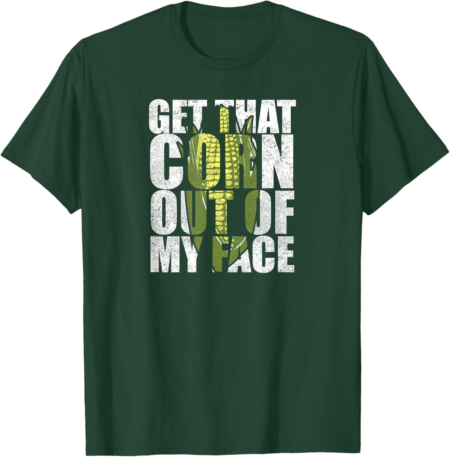 Get That Corn out of my Face - Funny or Women T-Shirt - T-Shirt | Forest