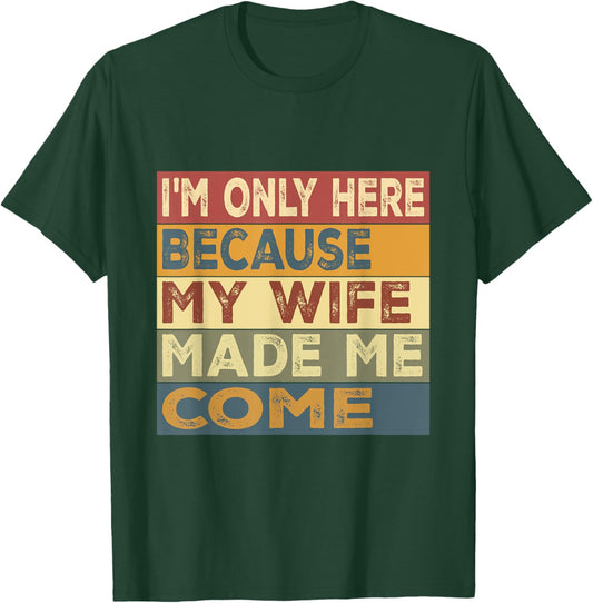 I'm Only Here Because My Wife Made Me Come T-Shirt - T-Shirt | Forest
