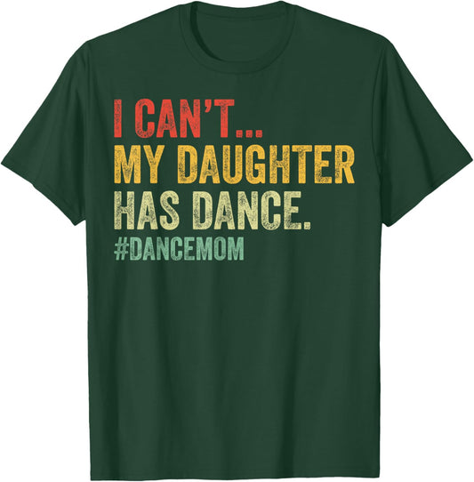 I Can't My Daughter Has Dance Funny Dance Mom T-Shirt - T-Shirt | Forest