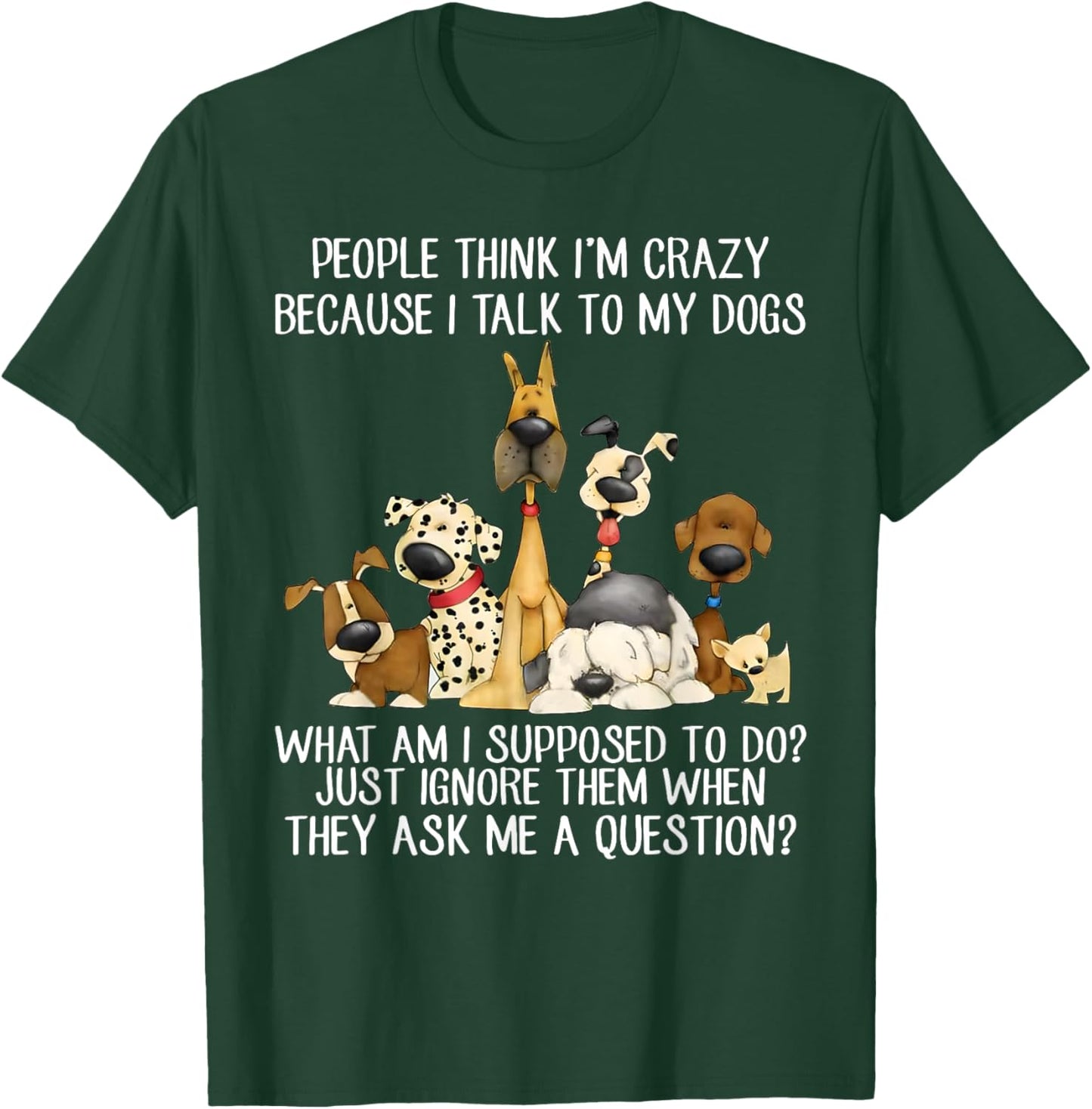 People Think I'm Crazy Because I Talk To My Dogs T-Shirt - T-Shirt | Forest