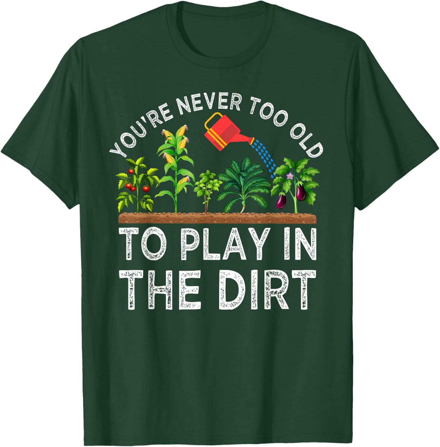 You're Never Too Old to Play in the Dirt Funny Gardening T-Shirt - T-Shirt | Forest