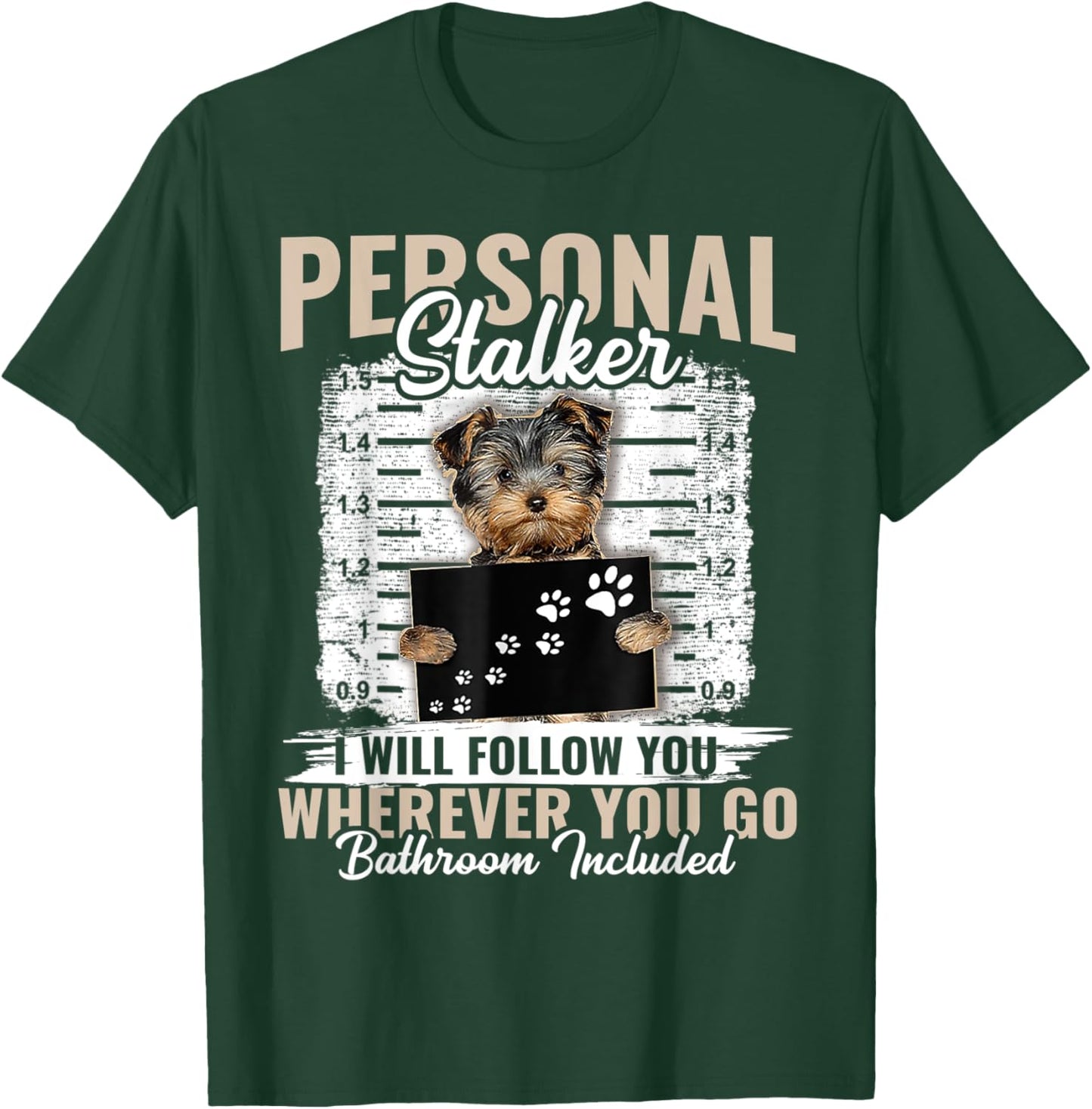 Personal Stalker Yorkshire Dog I'll Follow You Wherever You T-Shirt - T-Shirt | Forest
