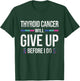 Thyroid Cancer Give Up Before I Do Thyroid Cancer Awareness T-Shirt - T-Shirt | Forest