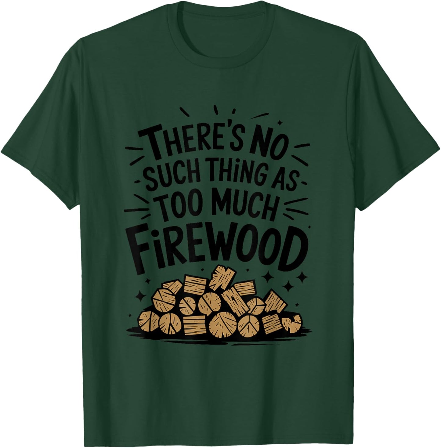 Woodworking, There's No Such Thing As Too Much Firewood T-Shirt - T-Shirt | Forest