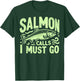 Salmon Calls I Must Go Salmon Fishing T-Shirt - T-Shirt | Forest