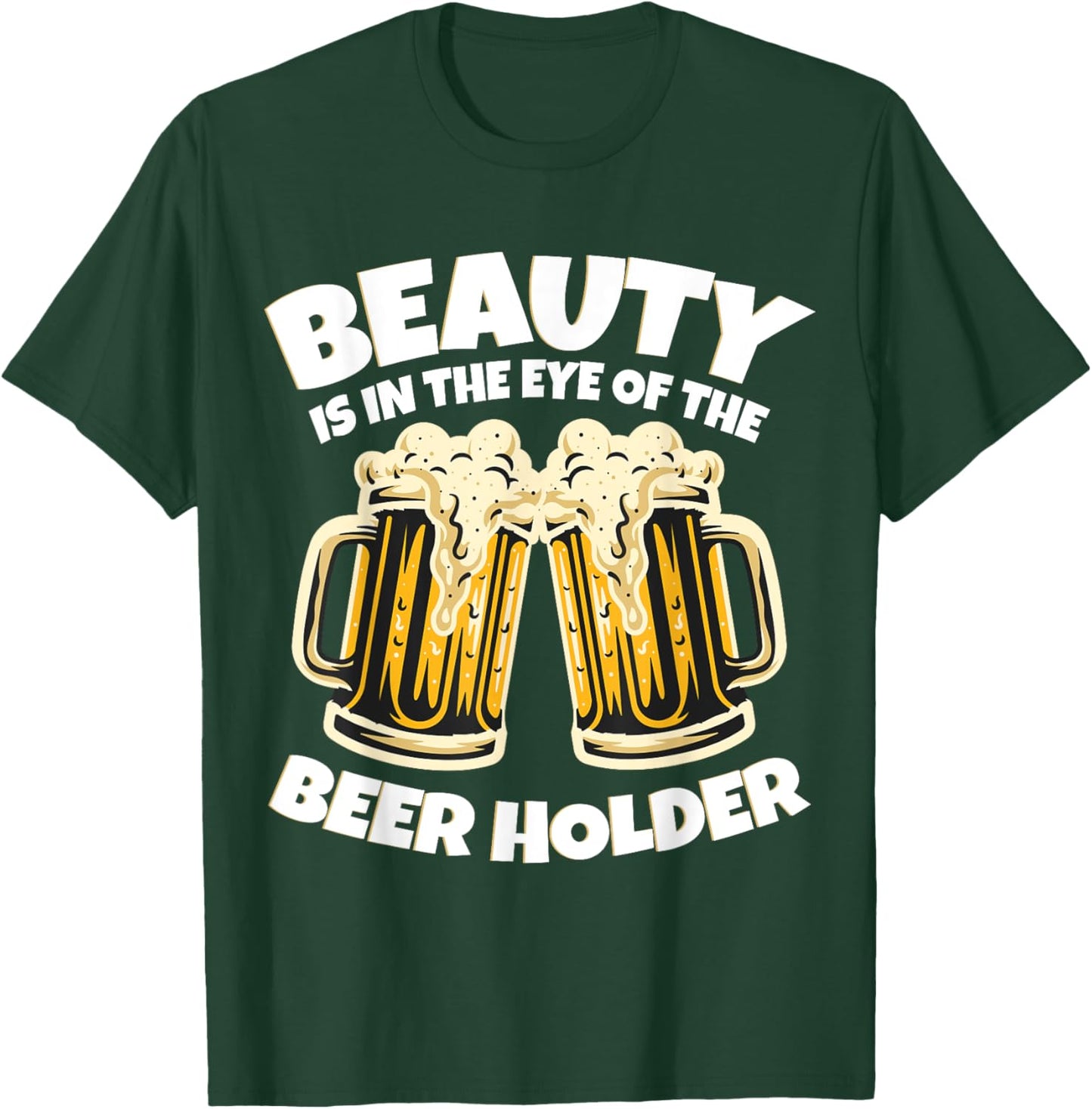 Beauty is in The Eye of the Beer Holder! Funny Beer T-Shirt - T-Shirt | Forest