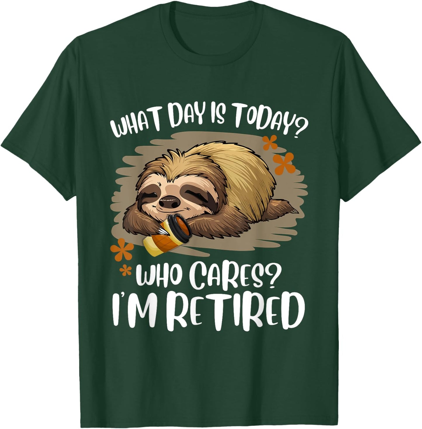 What Day Is Today Who Cares I'm Retired Retirement Sloth T-Shirt - T-Shirt | Forest