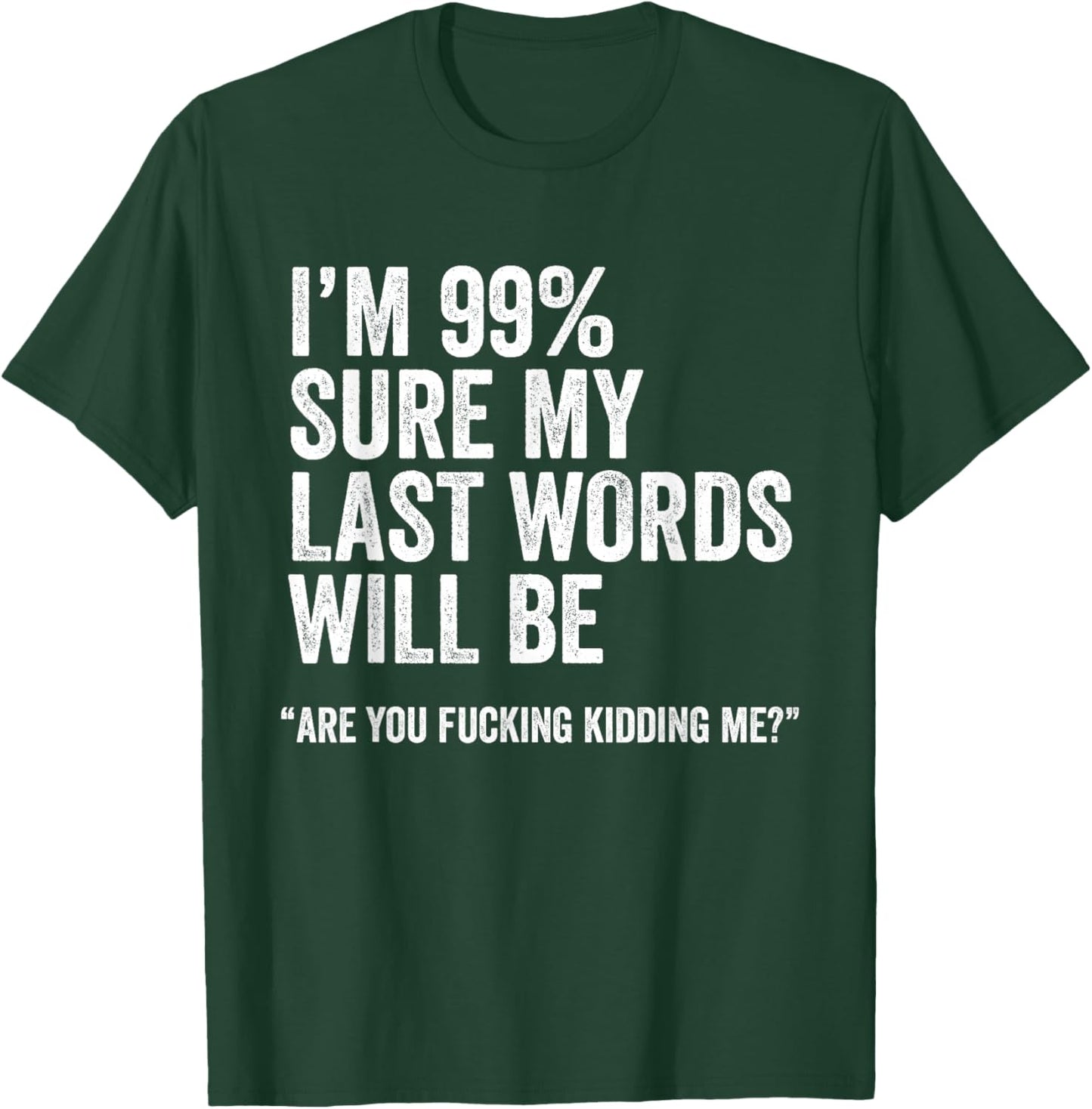 I'm 99% Sure My Last Words Will Be Are You Fcking Kidding Me T-Shirt - T-Shirt | Forest