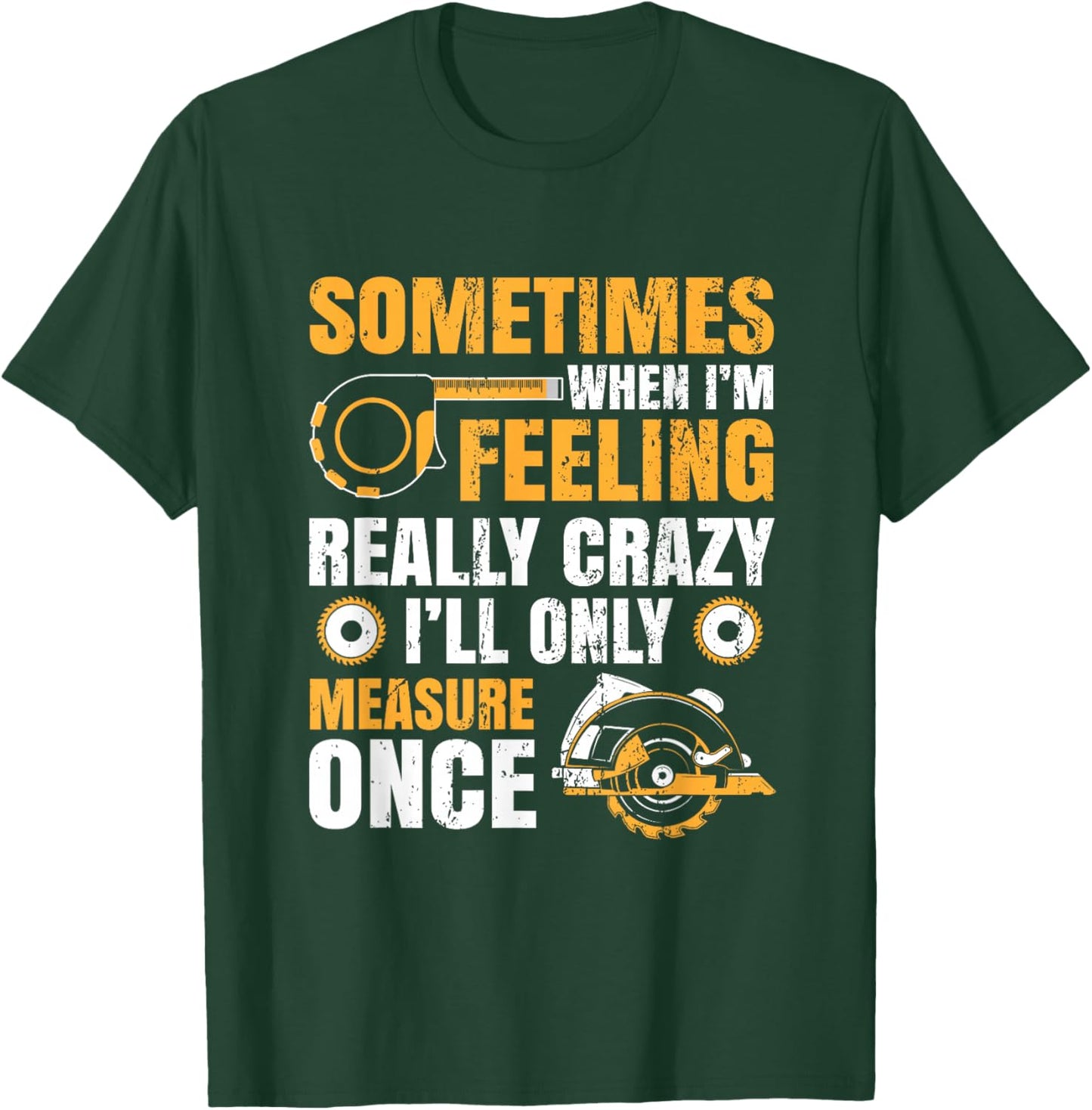 Sometimes When I'm Feeling Crazy I'll Only Measure Once T-Shirt - T-Shirt | Forest