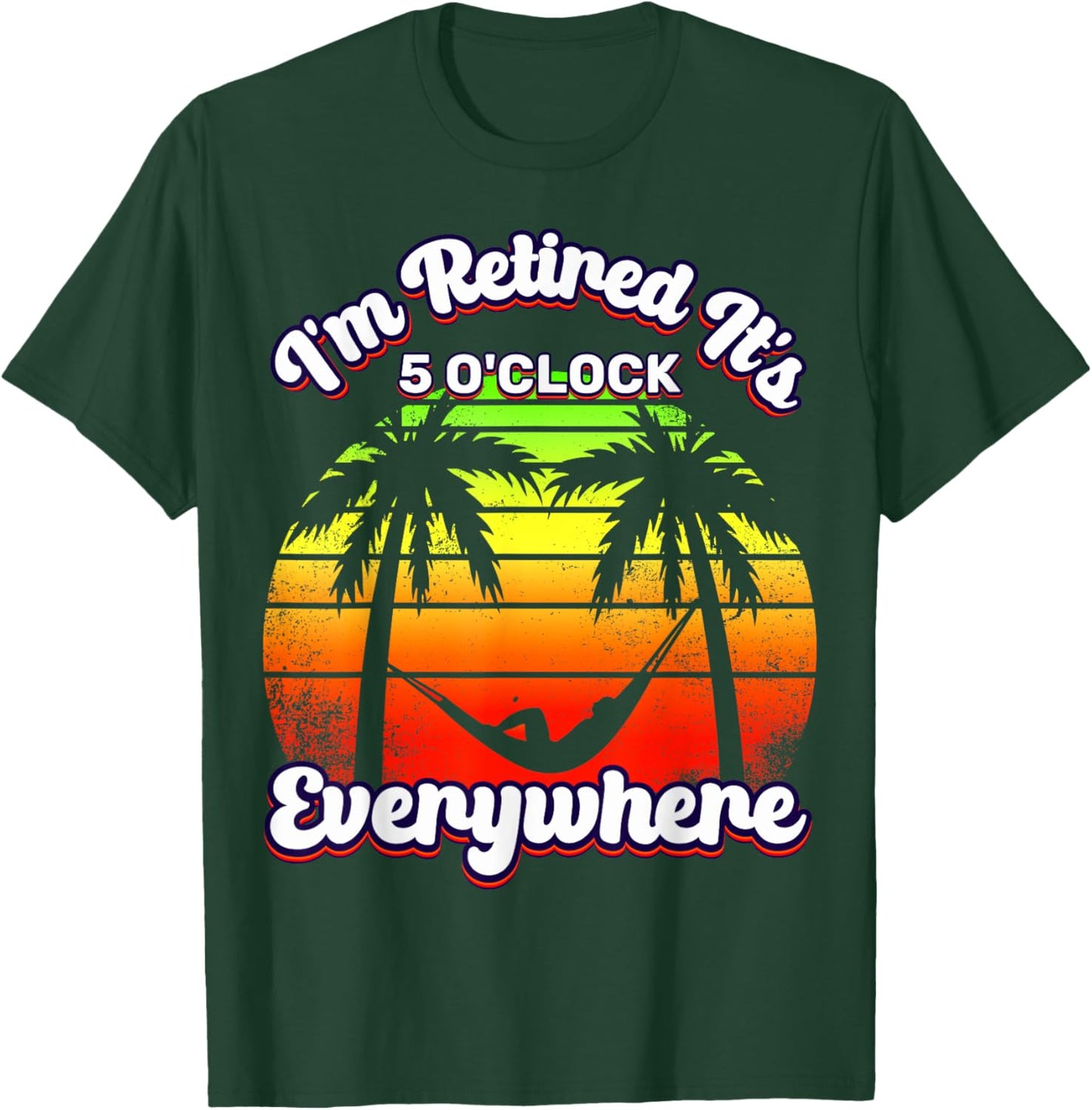 It's 5 O'Clock Everywhere I'm Retired summer Retirement T-Shirt - T-Shirt | Forest