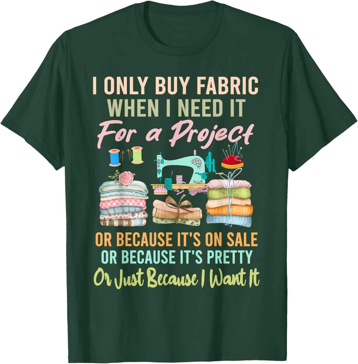 I Only Buy Fabric When I Need It For Project Quilting Sewing T-Shirt - T-Shirt | Forest