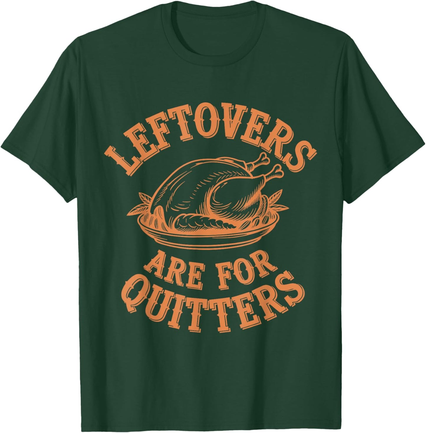 Leftovers Are For Quitters Thanksgiving Funny Turkey Leg Day T-Shirt - T-Shirt | Forest