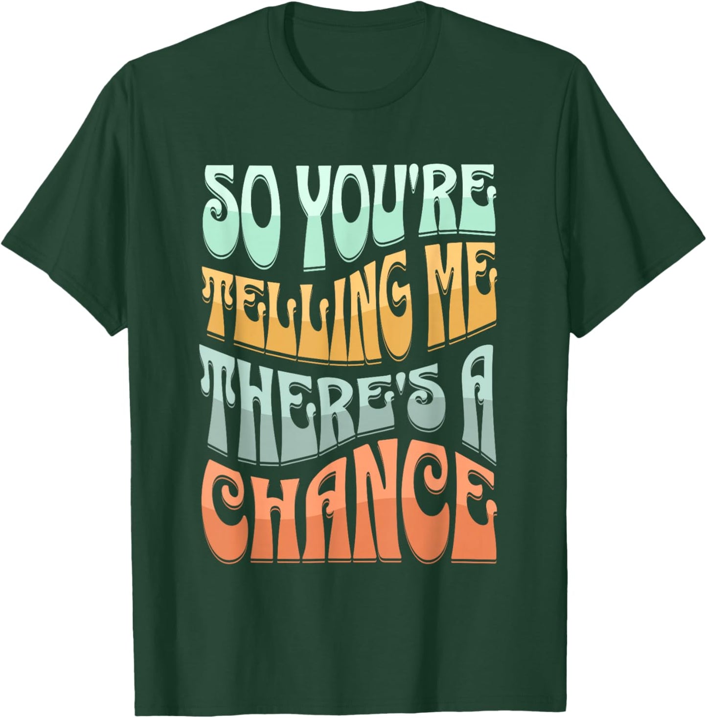 So You're Telling Me There's A Chance T-Shirt - T-Shirt | Forest