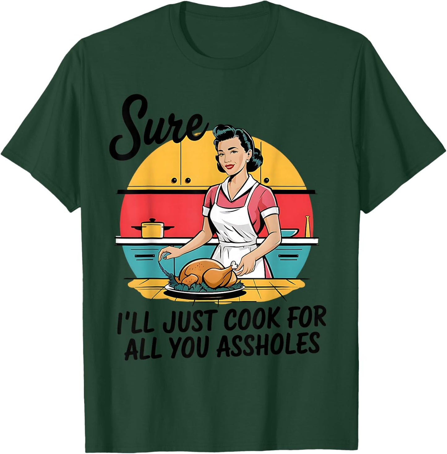 Sure I'll Just Cook For All You Asshole Lady Thanksgiving T-Shirt - T-Shirt | Forest