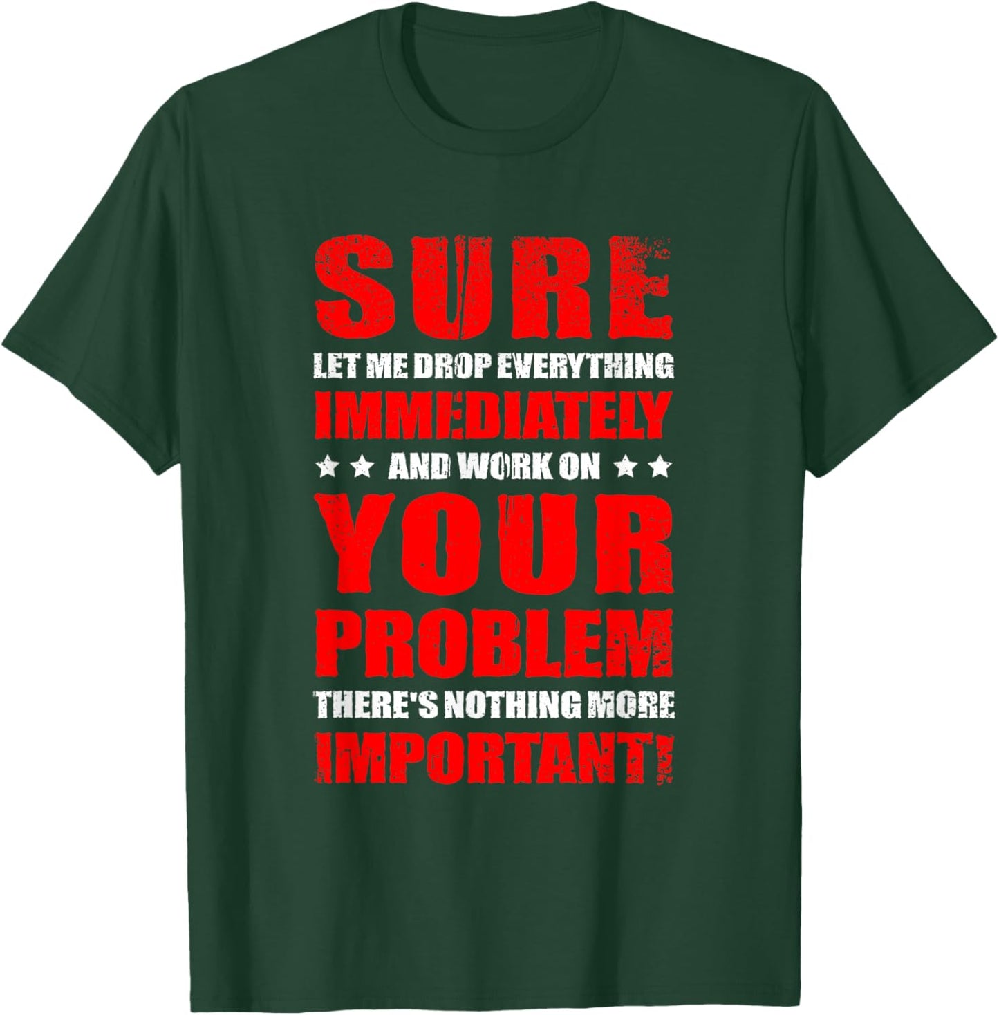 Let Me Drop Everything Immediately And Work On Your Problem T-Shirt - T-Shirt | Forest