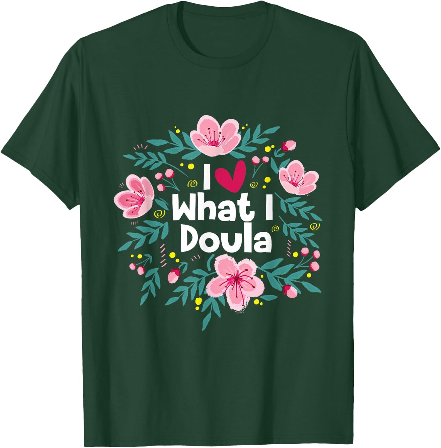 I Love What I Doula - Midwifery Childbirth Labor Assistant T-Shirt - T-Shirt | Forest