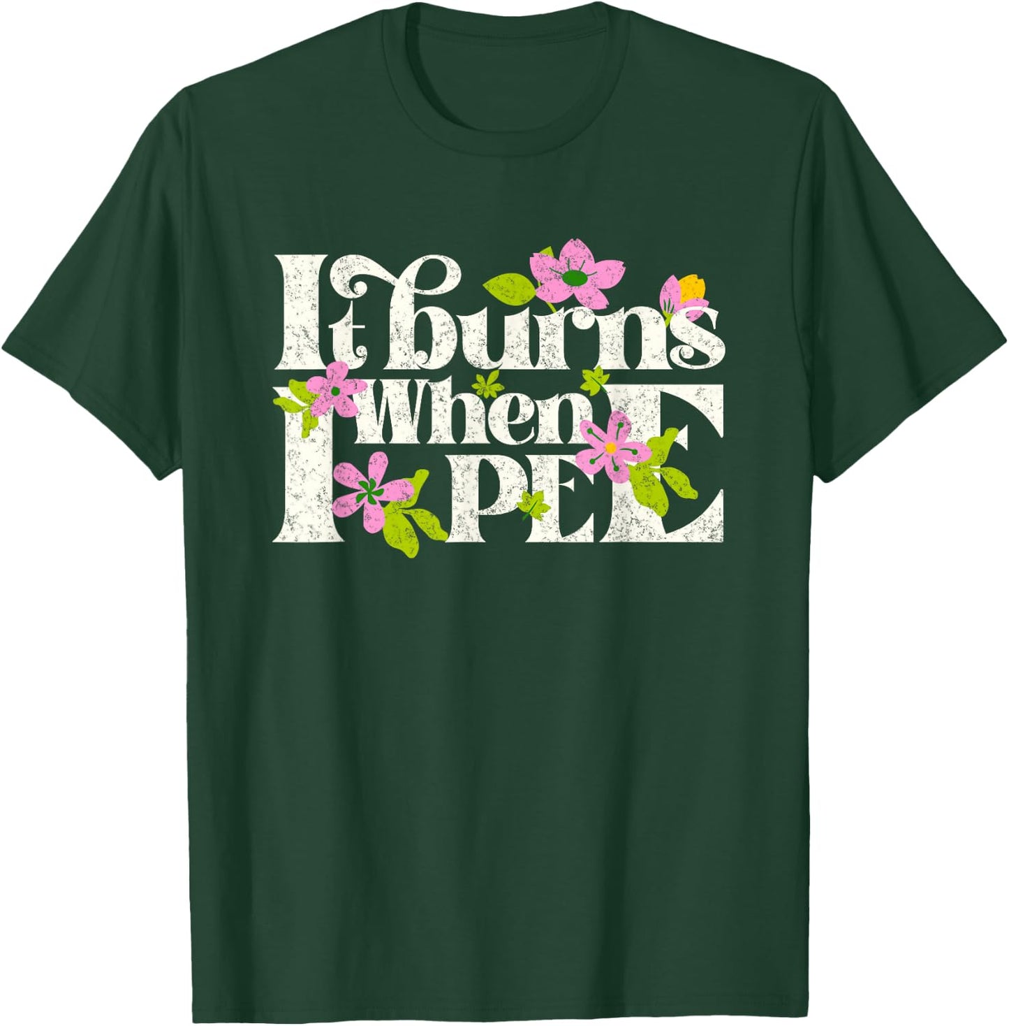 It Burns When i Pee Funny Retro Flower Offensive Sarcastic T-Shirt - T-Shirt | Forest