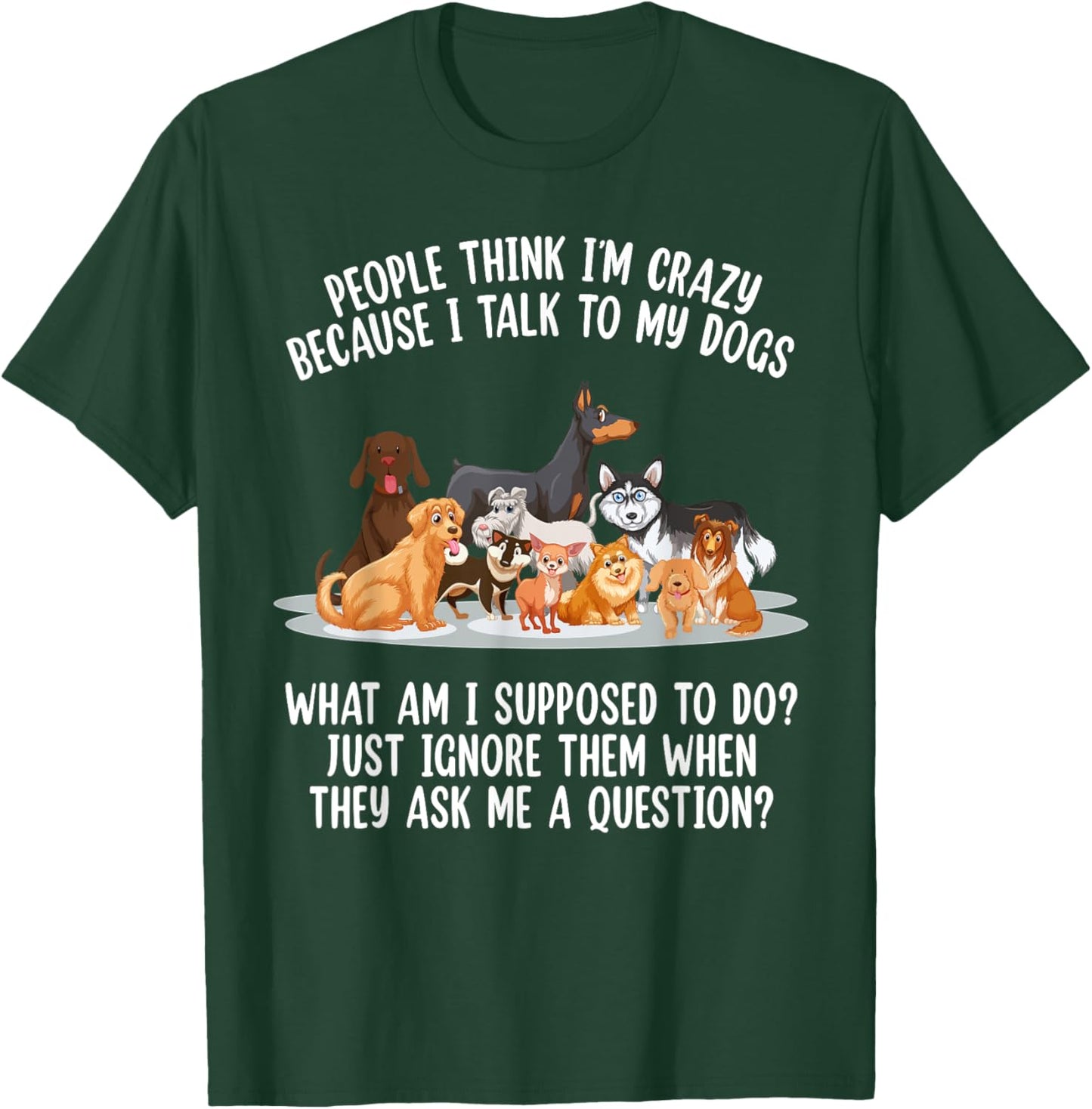 People Think I'm Crazy Because I Talk To My Dogs Dog Men Women T-Shirt - T-Shirt | Forest