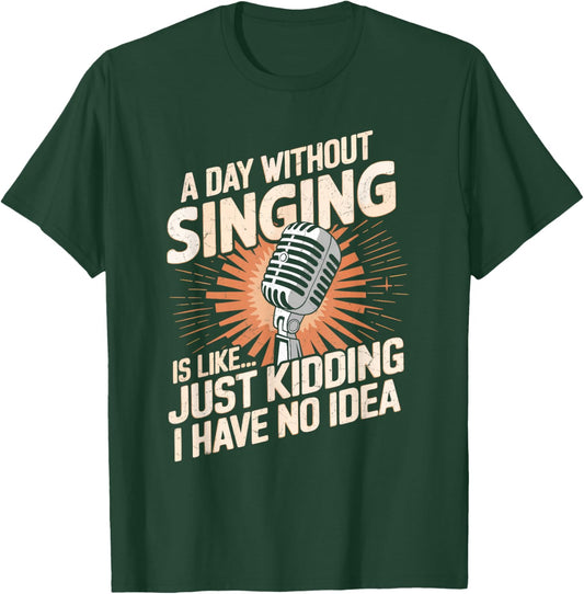 A Day Without Singing Is Like Just Kidding I Have No Idea T-Shirt - T-Shirt | Forest