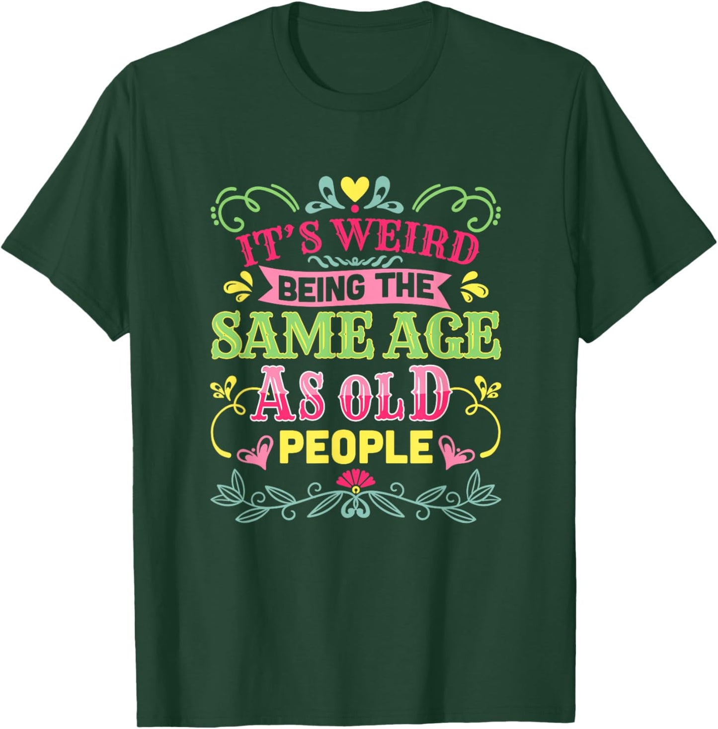 Its Weird Being The Same Age As Old People Funny Sarcastic T-Shirt - T-Shirt | Forest