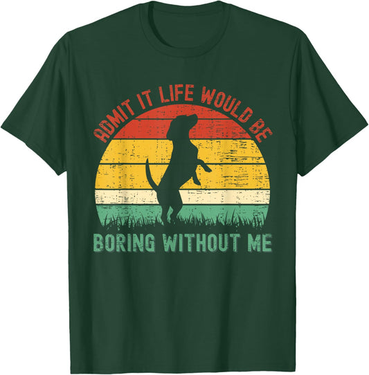 Admit It Life Would Be Boring Without Me Funny Dog Lover T-Shirt - T-Shirt | Forest