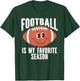 Football Is My Favorite Season For Football Fans T-Shirt - T-Shirt | Forest