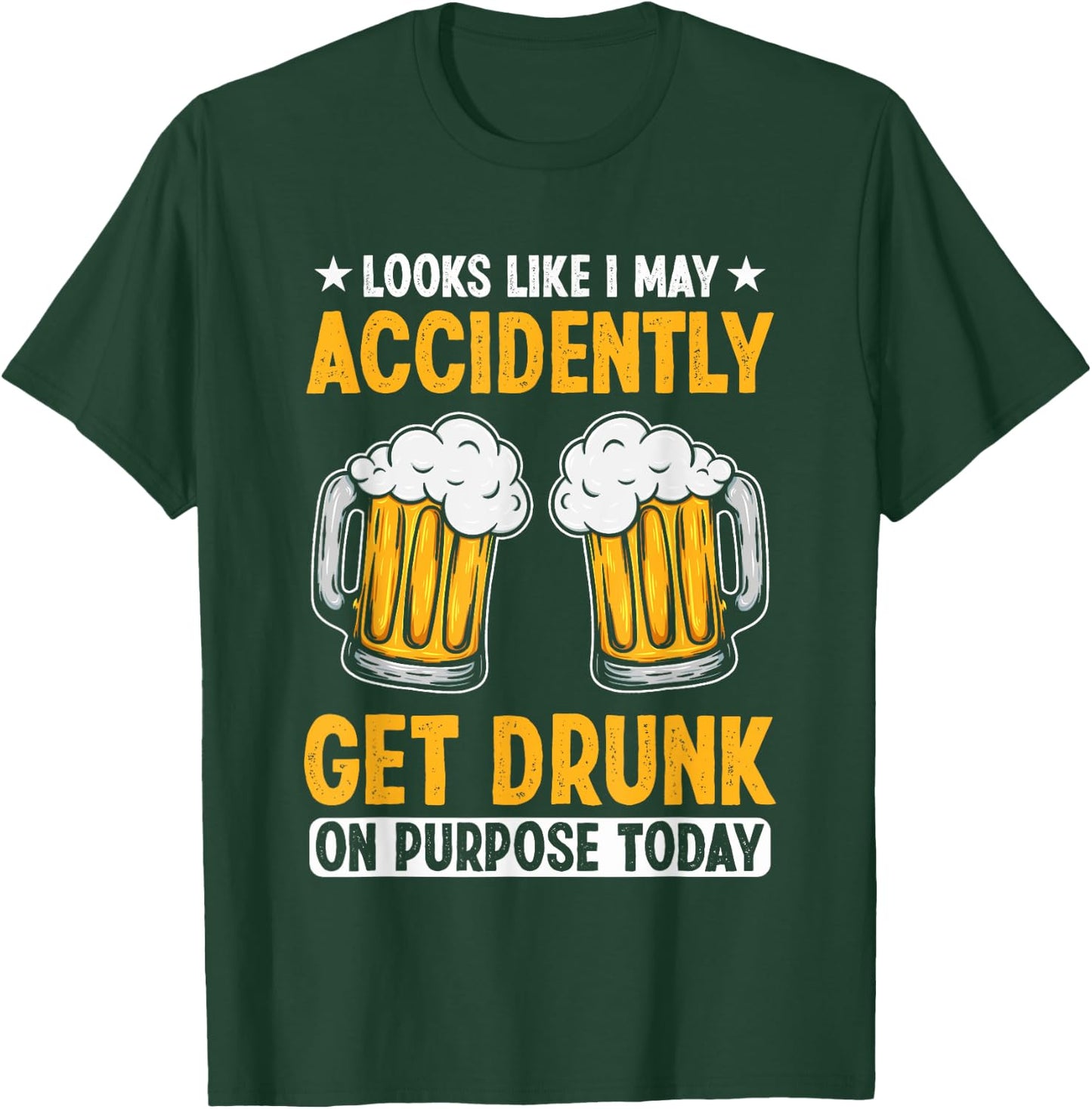 Looks Like I May Accidentally Get Drunk On Purpose Today T-Shirt - T-Shirt | Forest