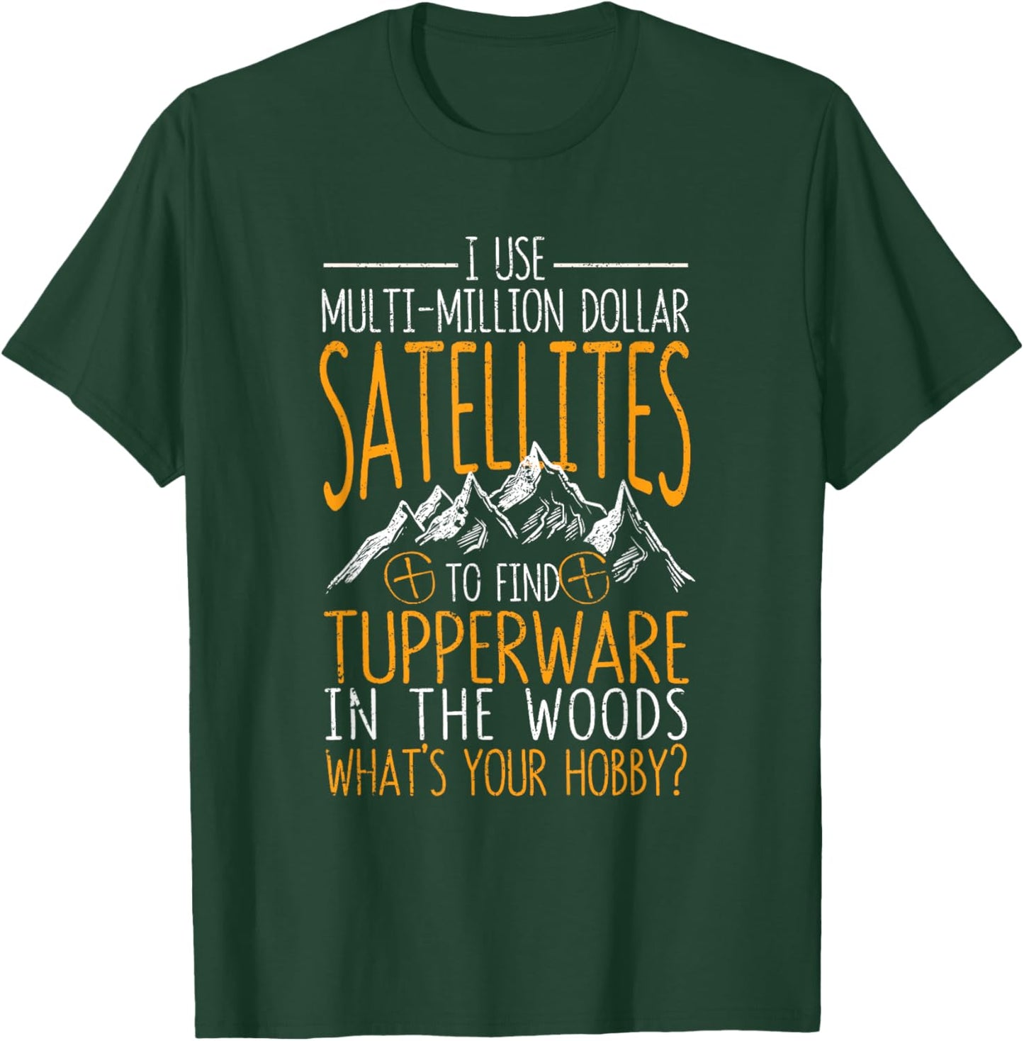 I Use Multi-Million Dollar Satellites Geocaching Geocachers T-Shirt - T-Shirt | Forest