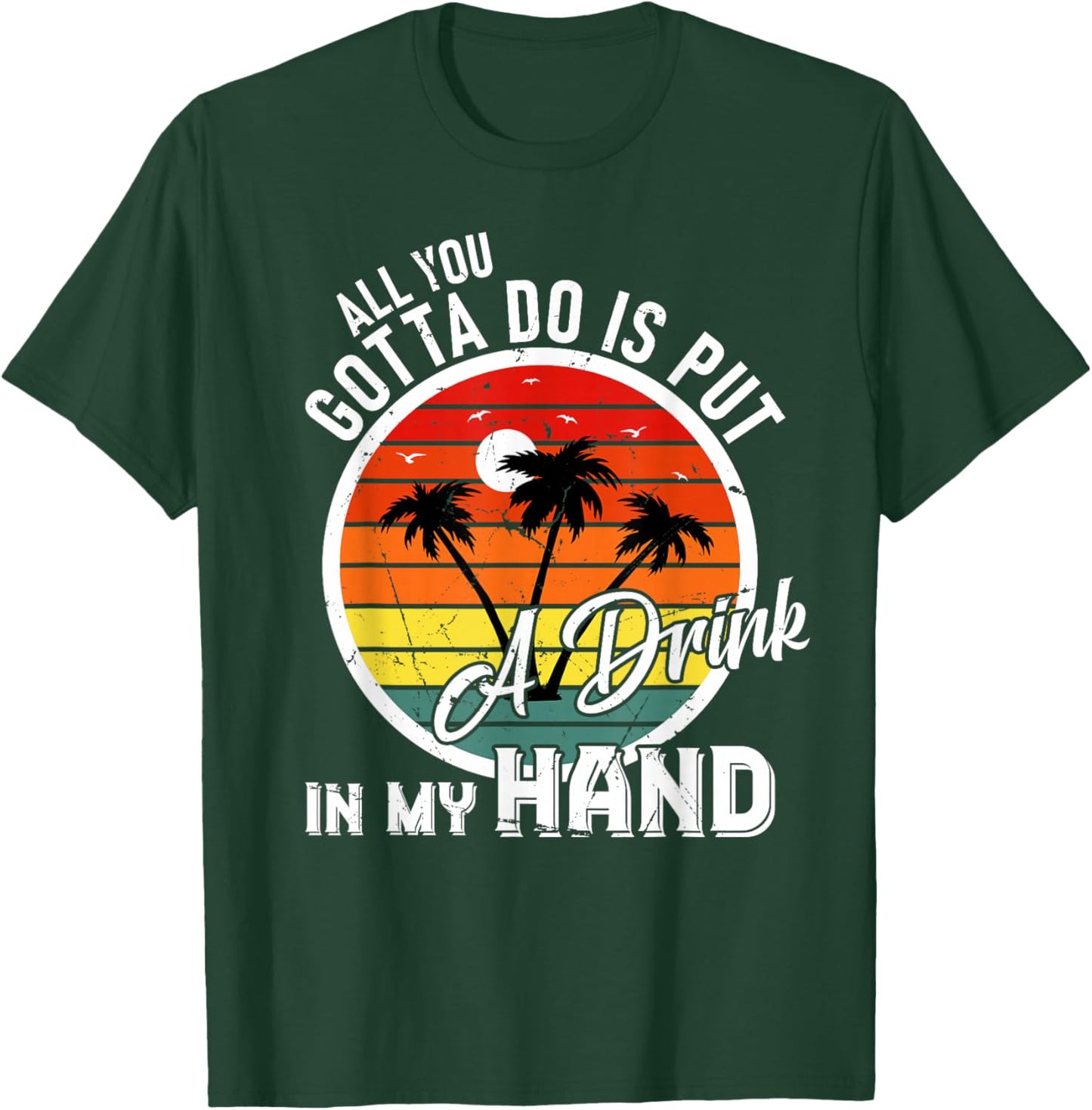 All You Gotta Do Is Put Drink In My Hand Drinking T-Shirt - T-Shirt | Forest