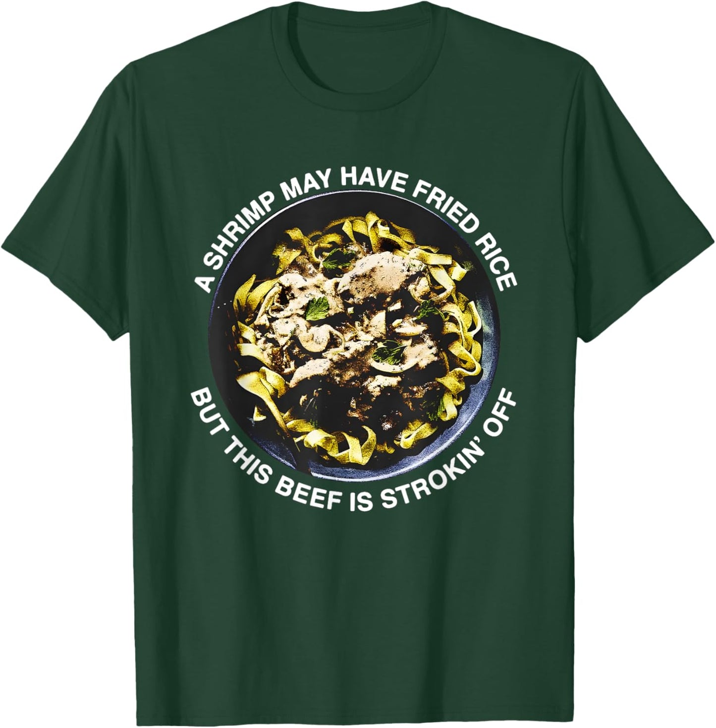 A Shrimp May Have Fried Rice But This Beef Is Strokin’ Off T-Shirt - T-Shirt | Forest