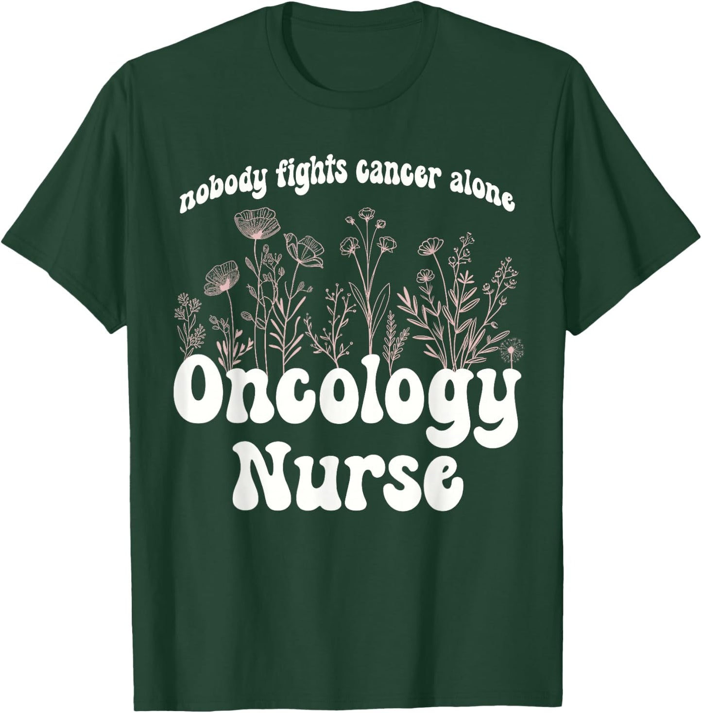 Oncology Nurse Wildflowers Nobody Fights Cancer Alone T-Shirt - T-Shirt | Forest