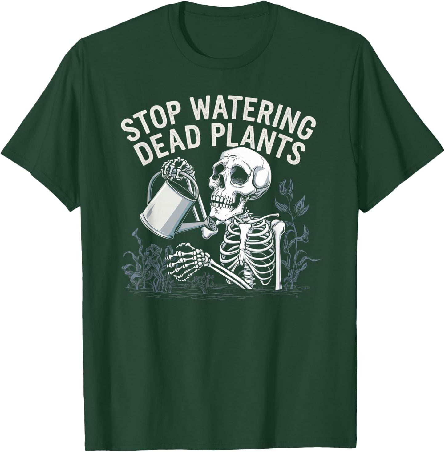 Sarcastic Gardening Skeleton STOP WATERING DEAD PLANTS Joke T-Shirt - T-Shirt | Forest