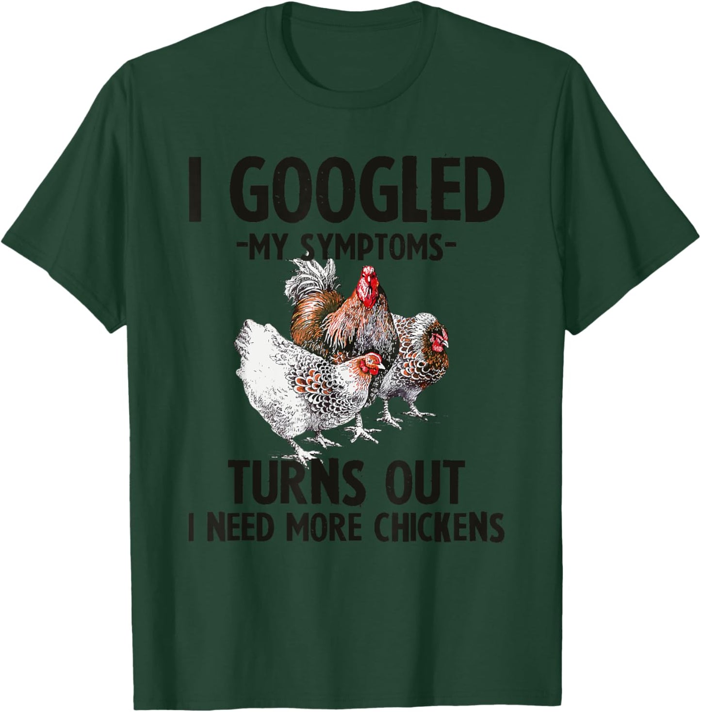 I Googled My Symptoms Turns Out I Need More Chickens T-Shirt - T-Shirt | Forest