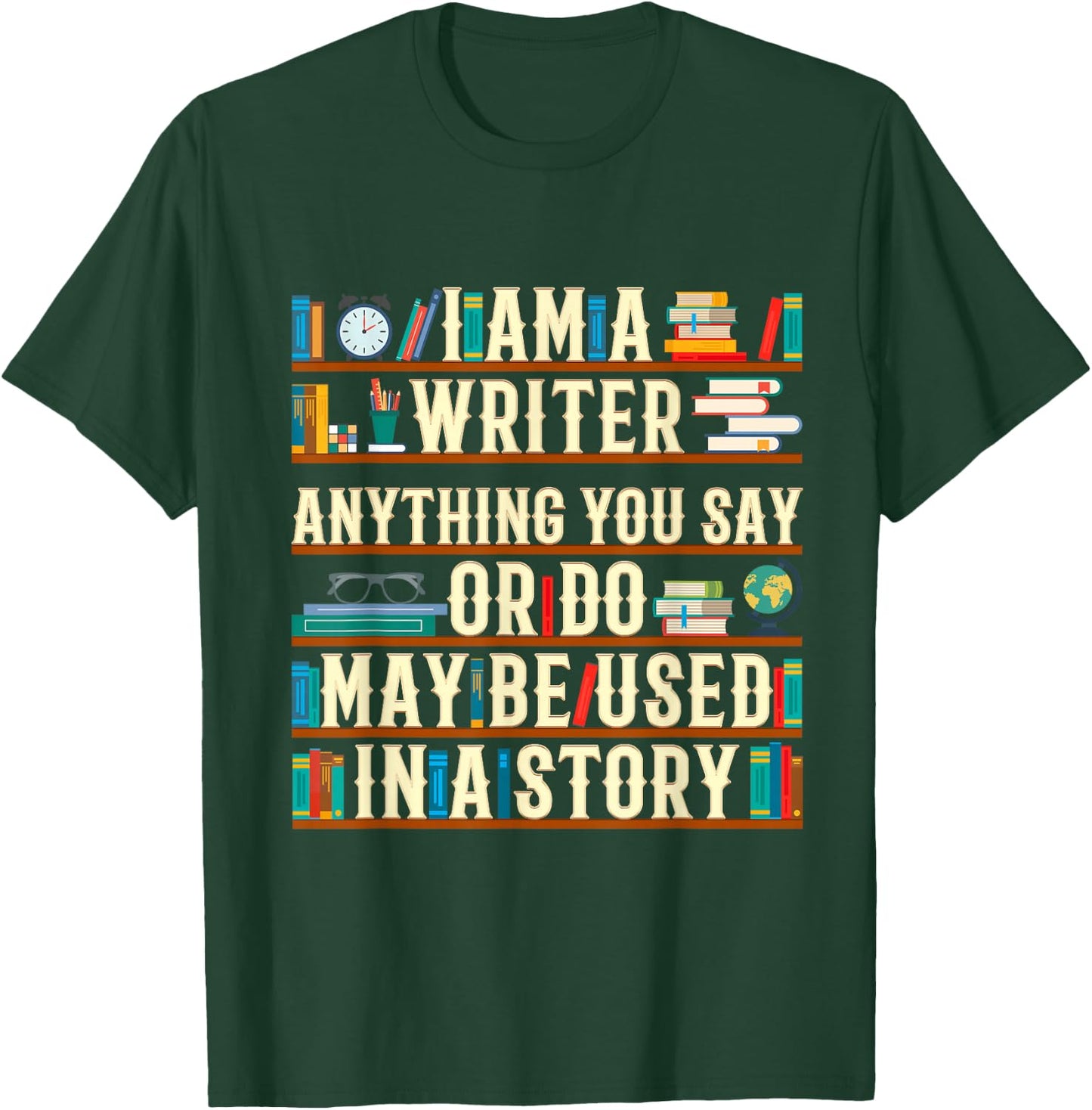 I Am A Writer Anything You Say Or Do May Be Used In A Story T-Shirt - T-Shirt | Forest